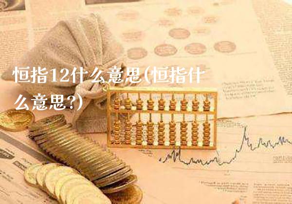 恒指12什么意思(恒指什么意思?)_https://www.gzmhy.com_期货理财_第1张