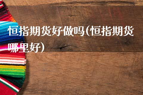 恒指期货好做吗(恒指期货哪里好)_理财品种_第1张_格子财经网 恒指期货好做吗(恒指期货哪里好)_https://www.gzmhy.com_理财品种_第1张