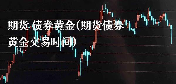 期货 债券黄金(期货债券黄金交易时间)_基金理财_第1张_格子财经网 期货 债券黄金(期货债券黄金交易时间)_https://www.gzmhy.com_基金理财_第1张