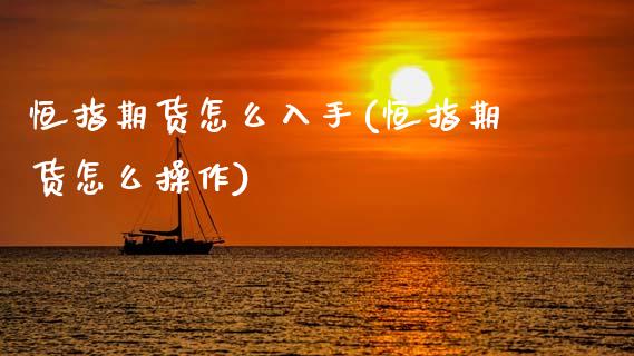 恒指期货怎么入手(恒指期货怎么操作)_https://www.gzmhy.com_股票理财_第1张