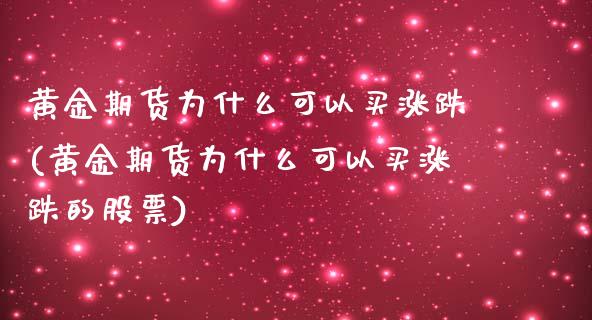 黄金期货为什么可以买涨跌(黄金期货为什么可以买涨跌的股票)_https://www.gzmhy.com_交易百科_第1张