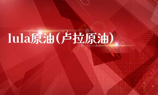 lula原油(卢拉原油)_基金理财_第1张_格子财经网 lula原油(卢拉原油)_https://www.gzmhy.com_基金理财_第1张