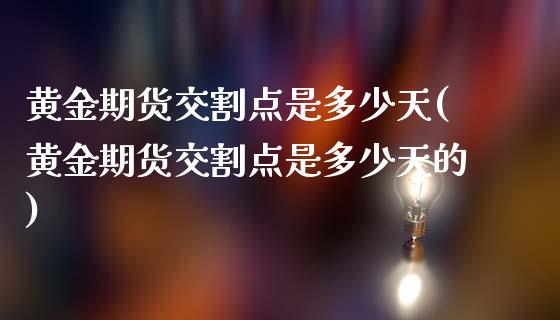 黄金期货交割点是多少天(黄金期货交割点是多少天的)_交易百科_第1张_格子财经网 黄金期货交割点是多少天(黄金期货交割点是多少天的)_https://www.gzmhy.com_交易百科_第1张