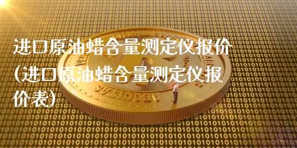 进口原油蜡含量测定仪报价(进口原油蜡含量测定仪报价表)_https://www.gzmhy.com_理财产品_第1张