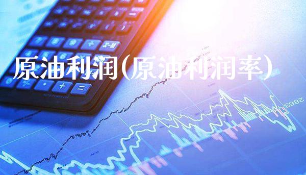 原油利润(原油利润率)_https://www.gzmhy.com_交易百科_第1张