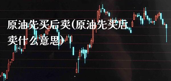 原油先买后卖(原油先买后卖什么意思)_交易百科_第1张_格子财经网 原油先买后卖(原油先买后卖什么意思)_https://www.gzmhy.com_交易百科_第1张