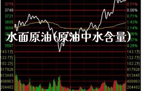水面原油(原油中水含量)_期货理财_第1张_格子财经网 水面原油(原油中水含量)_https://www.gzmhy.com_期货理财_第1张