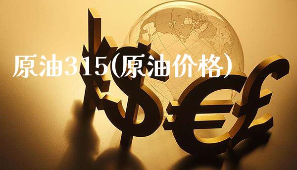 原油315(原油价格)_https://www.gzmhy.com_基金理财_第1张