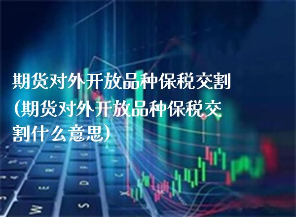 期货对外品种保税交割(期货对外品种保税交割什么意思)_https://www.gzmhy.com_理财产品_第1张