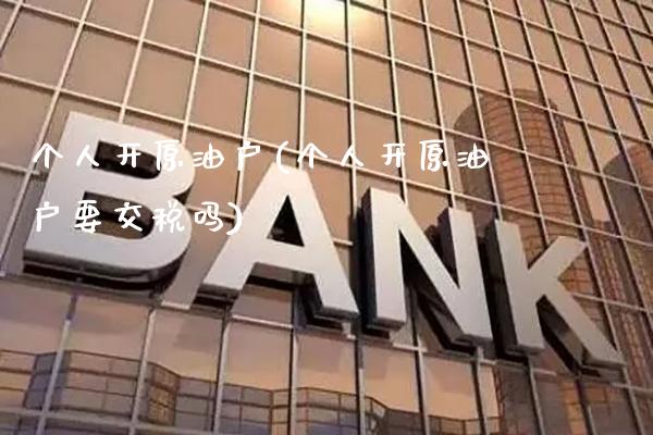 个人开原油户(个人开原油户要交税吗)_https://www.gzmhy.com_期货理财_第1张