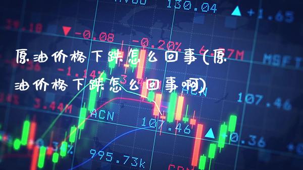 原油价格下跌怎么回事(原油价格下跌怎么回事啊)_交易百科_第1张_格子财经网 原油价格下跌怎么回事(原油价格下跌怎么回事啊)_https://www.gzmhy.com_交易百科_第1张