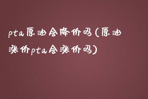 pta原油会降价吗(原油涨价pta会涨价吗)_期货理财_第1张_格子财经网 pta原油会降价吗(原油涨价pta会涨价吗)_https://www.gzmhy.com_期货理财_第1张