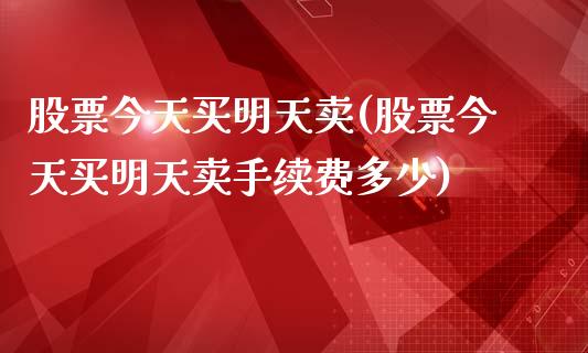 股票今天买明天卖(股票今天买明天卖手续费多少)_https://www.gzmhy.com_股票理财_第1张
