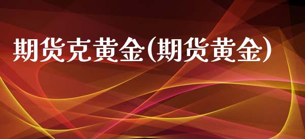 期货克黄金(期货黄金)_https://www.gzmhy.com_保险理财_第1张