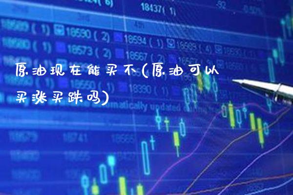 原油现在能买不(原油可以买涨买跌吗)_期货理财_第1张_格子财经网 原油现在能买不(原油可以买涨买跌吗)_https://www.gzmhy.com_期货理财_第1张
