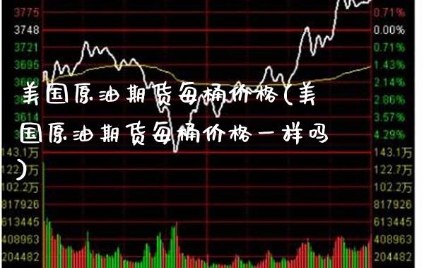 美国原油期货每桶价格(美国原油期货每桶价格一样吗)_保险理财_第1张_格子财经网 美国原油期货每桶价格(美国原油期货每桶价格一样吗)_https://www.gzmhy.com_保险理财_第1张