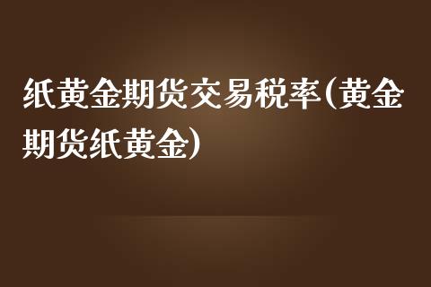 纸黄金期货交易税率(黄金期货纸黄金)_https://www.gzmhy.com_股票理财_第1张