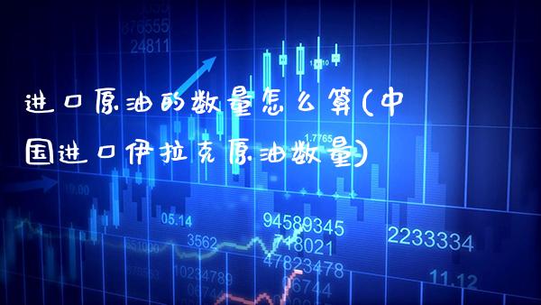 进口原油的数量怎么算(中国进口伊拉克原油数量)_股票理财_第1张_格子财经网 进口原油的数量怎么算(中国进口伊拉克原油数量)_https://www.gzmhy.com_股票理财_第1张