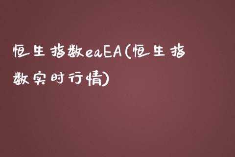 恒生指数eaEA(恒生指数实时行情)_https://www.gzmhy.com_股票理财_第1张