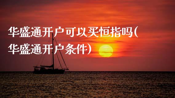 华盛通开户可以买恒指吗(华盛通开户条件)_https://www.gzmhy.com_理财产品_第1张