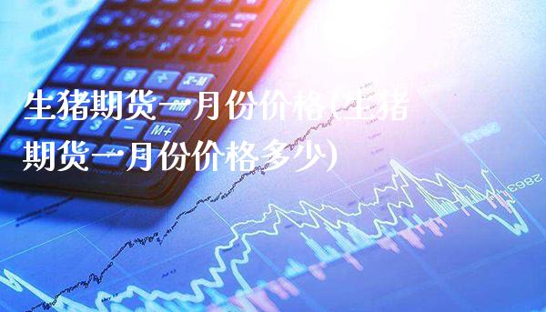 生猪期货一月份价格(生猪期货一月份价格多少)_财经资讯_第1张_格子财经网 生猪期货一月份价格(生猪期货一月份价格多少)_https://www.gzmhy.com_财经资讯_第1张