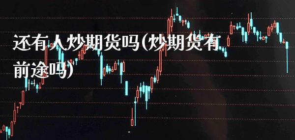 还有人炒期货吗(炒期货有前途吗)_https://www.gzmhy.com_保险理财_第1张