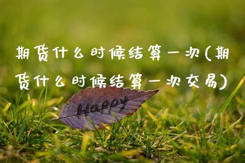 期货什么时候结算一次(期货什么时候结算一次交易)_https://www.gzmhy.com_基金理财_第1张