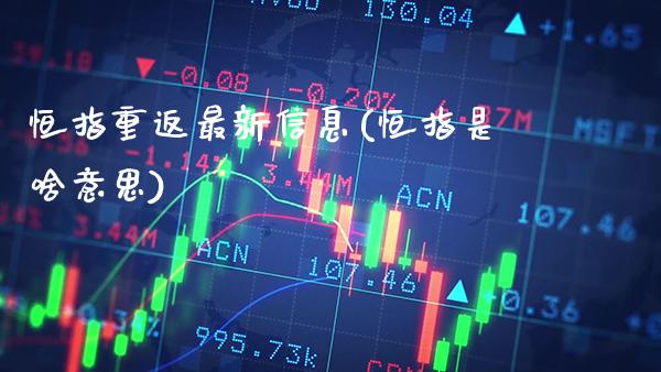 恒指重返最新信息(恒指是啥意思)_https://www.gzmhy.com_股票理财_第1张