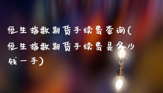 恒生指数期货手续费查询(恒生指数期货手续费是多少钱一手)_期货理财_第1张_格子财经网 恒生指数期货手续费查询(恒生指数期货手续费是多少钱一手)_https://www.gzmhy.com_期货理财_第1张