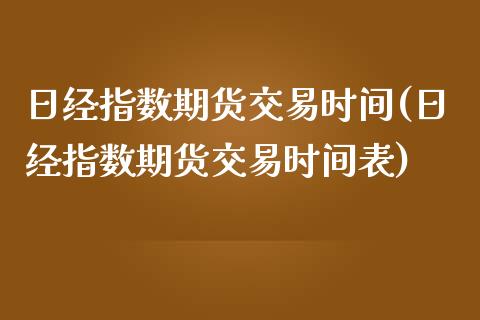 日经指数期货交易时间(日经指数期货交易时间表)_https://www.gzmhy.com_交易百科_第1张
