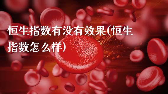 恒生指数有没有效果(恒生指数怎么样)_期货理财_第1张_格子财经网 恒生指数有没有效果(恒生指数怎么样)_https://www.gzmhy.com_期货理财_第1张