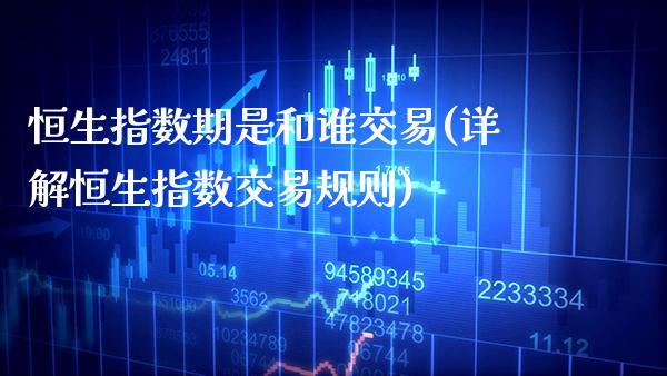 恒生指数期是和谁交易(详解恒生指数交易规则)_https://www.gzmhy.com_交易百科_第1张