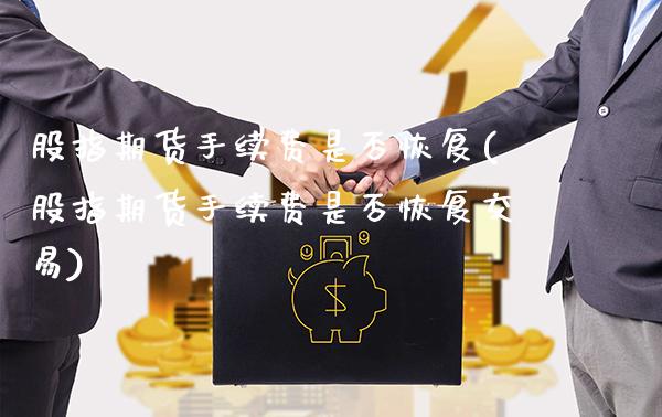 股指期货手续费是否恢复(股指期货手续费是否恢复交易)_https://www.gzmhy.com_交易百科_第1张