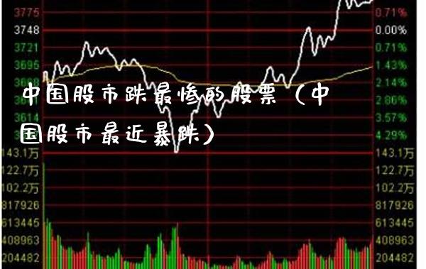 中国股市跌最惨的股票（中国股市最近暴跌）_https://www.gzmhy.com_理财品种_第1张
