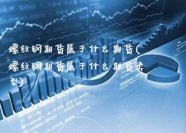 螺纹钢期货属于什么期货(螺纹钢期货属于什么期货类型)_https://www.gzmhy.com_股票理财_第1张