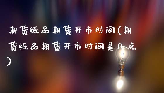 期货纸品期货开市时间(期货纸品期货开市时间是几点)_理财品种_第1张_格子财经网 期货纸品期货开市时间(期货纸品期货开市时间是几点)_https://www.gzmhy.com_理财品种_第1张