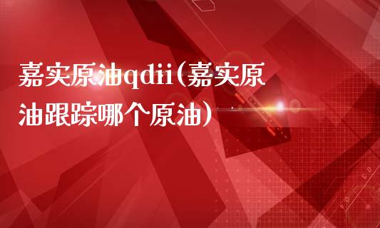 嘉实原油qdii(嘉实原油哪个原油)_https://www.gzmhy.com_股票理财_第1张