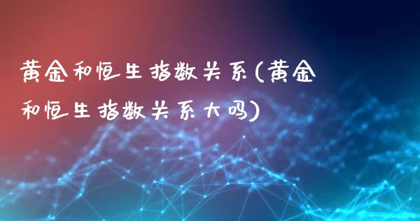 黄金和恒生指数关系(黄金和恒生指数关系大吗)_期货理财_第1张_格子财经网 黄金和恒生指数关系(黄金和恒生指数关系大吗)_https://www.gzmhy.com_期货理财_第1张