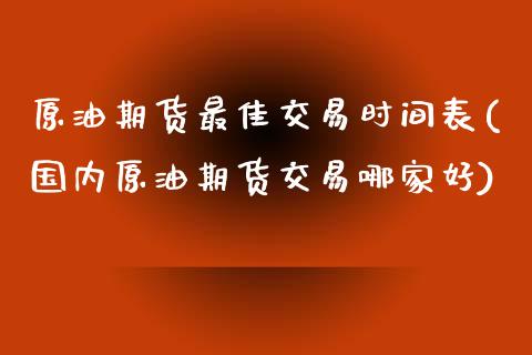 原油期货最佳交易时间表(国内原油期货交易哪家好)_交易百科_第1张_格子财经网 原油期货最佳交易时间表(国内原油期货交易哪家好)_https://www.gzmhy.com_交易百科_第1张