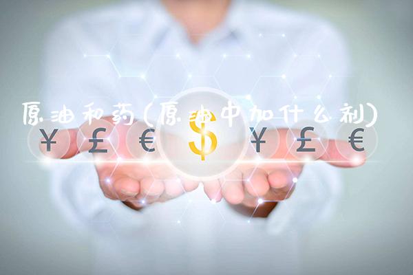 原油和药(原油中加什么剂)_https://www.gzmhy.com_股票理财_第1张