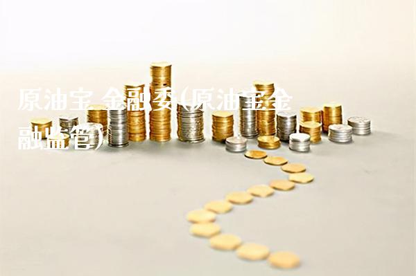 原油宝 金融委(原油宝金融监管)_https://www.gzmhy.com_股票理财_第1张