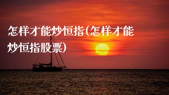怎样才能炒恒指(怎样才能炒恒指股票)_基金理财_第1张_格子财经网 怎样才能炒恒指(怎样才能炒恒指股票)_https://www.gzmhy.com_基金理财_第1张