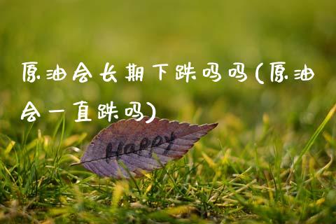 原油会长期下跌吗吗(原油会一直跌吗)_期货理财_第1张_格子财经网 原油会长期下跌吗吗(原油会一直跌吗)_https://www.gzmhy.com_期货理财_第1张