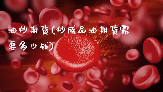 油炒期货(炒成品油期货需要多少钱)_交易百科_第1张_格子财经网 油炒期货(炒成品油期货需要多少钱)_https://www.gzmhy.com_交易百科_第1张