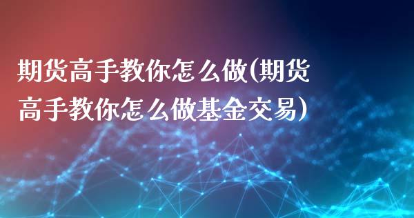 期货高手教你怎么做(期货高手教你怎么做基金交易)_https://www.gzmhy.com_股票理财_第1张