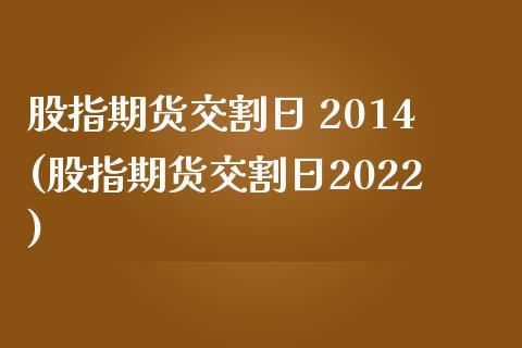 股指期货交割日 2014(股指期货交割日2022)_https://www.gzmhy.com_理财品种_第1张