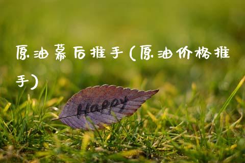 原油幕后推手(原油价格推手)_财经资讯_第1张_格子财经网 原油幕后推手(原油价格推手)_https://www.gzmhy.com_财经资讯_第1张