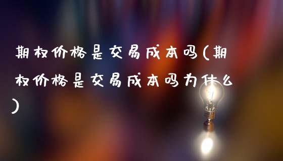 期权价格是交易成本吗(期权价格是交易成本吗为什么)_https://www.gzmhy.com_保险理财_第1张