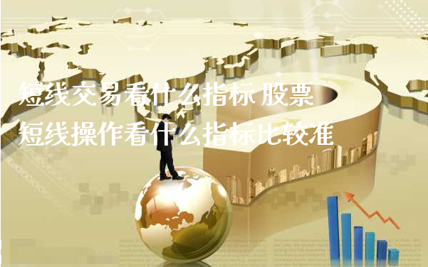 短线交易看什么指标 股票短线操作看什么指标比较准_https://www.gzmhy.com_保险理财_第1张