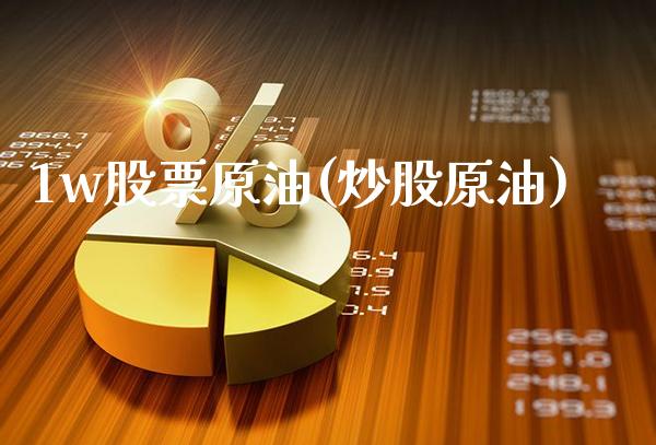 1w股票原油(炒股原油)_https://www.gzmhy.com_理财产品_第1张